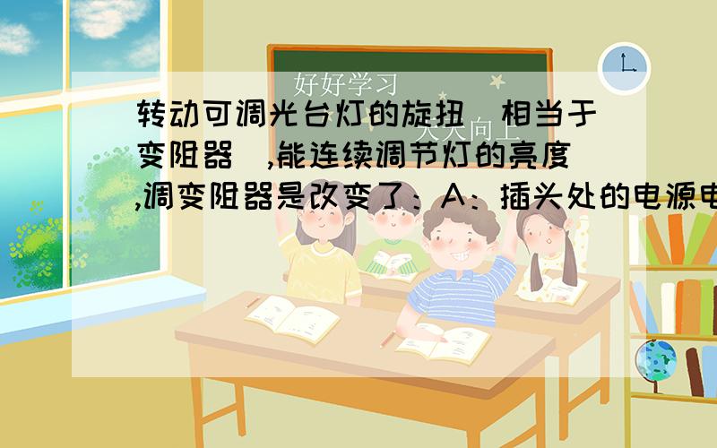 转动可调光台灯的旋扭（相当于变阻器）,能连续调节灯的亮度,调变阻器是改变了：A：插头处的电源电压 B：灯泡灯丝的长度C：流过灯泡的电流D：灯泡的额定功率