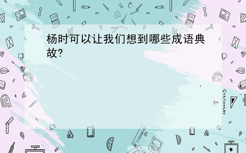 杨时可以让我们想到哪些成语典故?