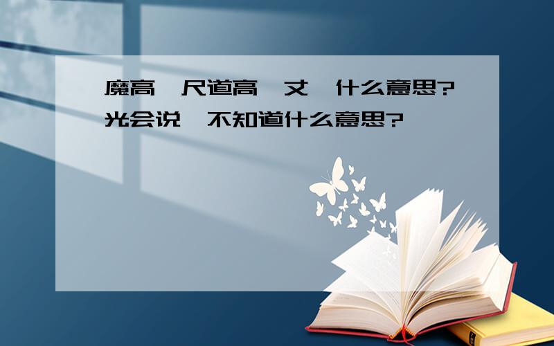 魔高一尺道高一丈,什么意思?光会说,不知道什么意思?