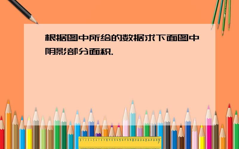 根据图中所给的数据求下面图中阴影部分面积.