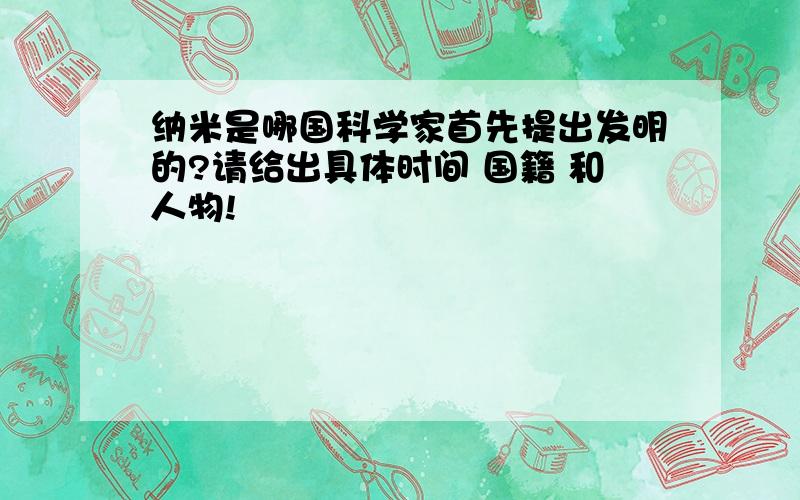 纳米是哪国科学家首先提出发明的?请给出具体时间 国籍 和人物!