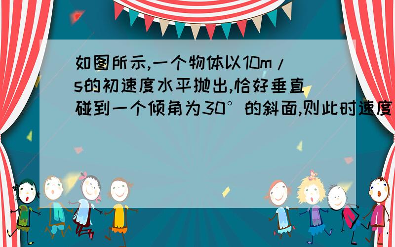 如图所示,一个物体以10m/s的初速度水平抛出,恰好垂直碰到一个倾角为30°的斜面,则此时速度大小为多少?