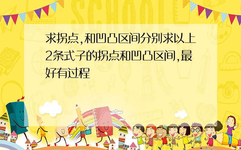 求拐点,和凹凸区间分别求以上2条式子的拐点和凹凸区间,最好有过程