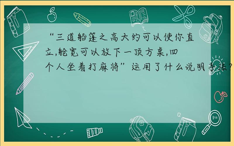 “三道船篷之高大约可以使你直立,舱宽可以放下一顶方桌,四个人坐着打麻将”运用了什么说明手法?