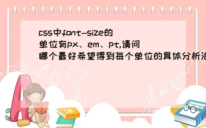 css中font-size的单位有px、em、pt,请问哪个最好希望得到每个单位的具体分析治学要严谨不太清楚地人就不要回答了