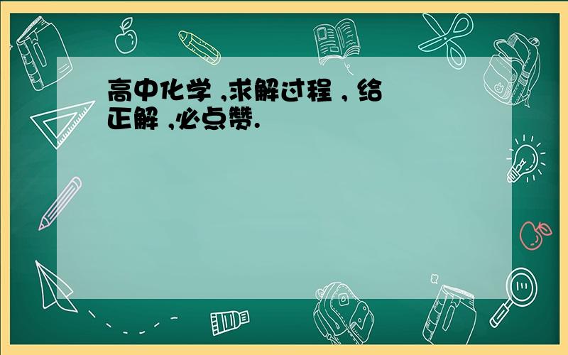 高中化学 ,求解过程 , 给正解 ,必点赞.