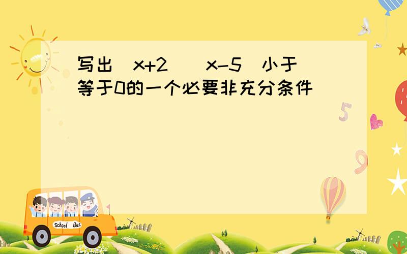 写出（x+2）（x-5）小于等于0的一个必要非充分条件