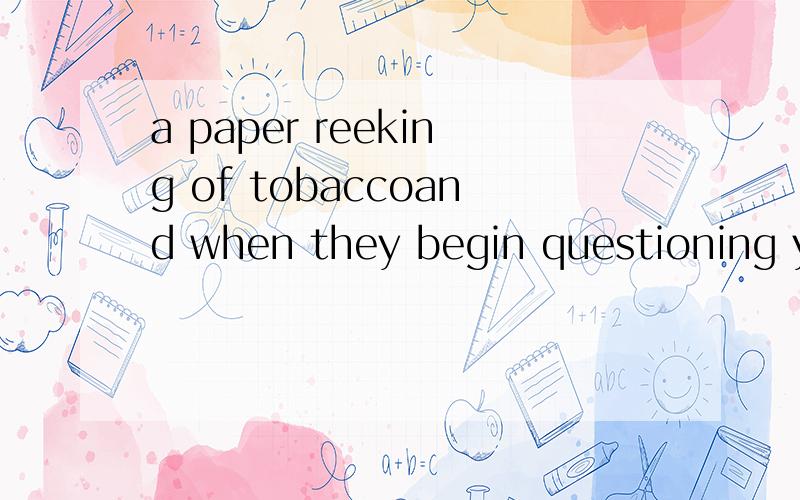 a paper reeking of tobaccoand when they begin questioning youland on which they wereflies were buzzing along the walls