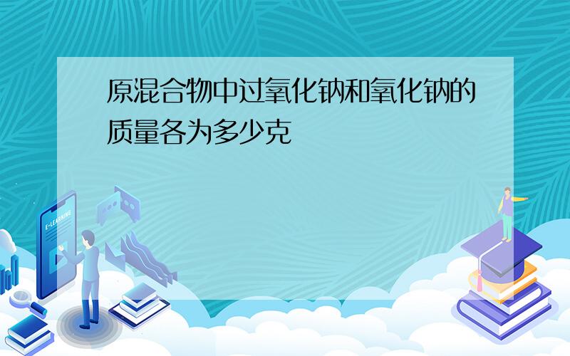 原混合物中过氧化钠和氧化钠的质量各为多少克