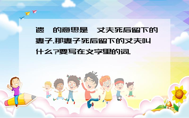 遗孀的意思是,丈夫死后留下的妻子.那妻子死后留下的丈夫叫什么?要写在文字里的词.