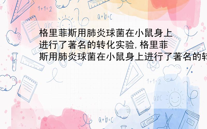 格里菲斯用肺炎球菌在小鼠身上进行了著名的转化实验,格里菲斯用肺炎球菌在小鼠身上进行了著名的转化实验,此实验结果( ) A.证明了DNA是遗传物质 B.证明了RNA是遗传物质 C.证明了蛋白质是