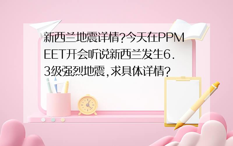 新西兰地震详情?今天在PPMEET开会听说新西兰发生6.3级强烈地震,求具体详情?