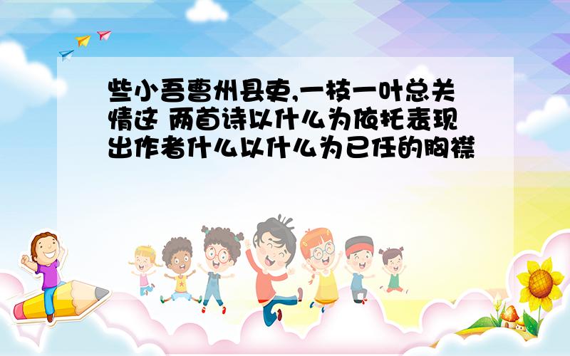 些小吾曹州县吏,一枝一叶总关情这 两首诗以什么为依托表现出作者什么以什么为已任的胸襟