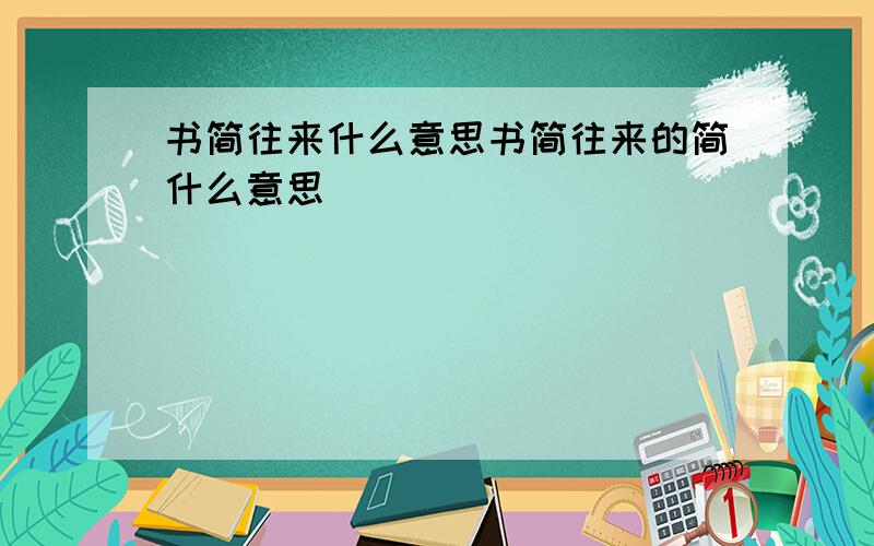 书简往来什么意思书简往来的简什么意思