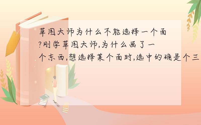 草图大师为什么不能选择一个面?刚学草图大师,为什么画了一个东西,想选择某个面时,选中的确是个三角形?如图：