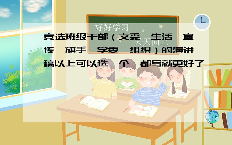 竞选班级干部（文委、生活、宣传、旗手、学委、组织）的演讲稿以上可以选一个、都写就更好了,