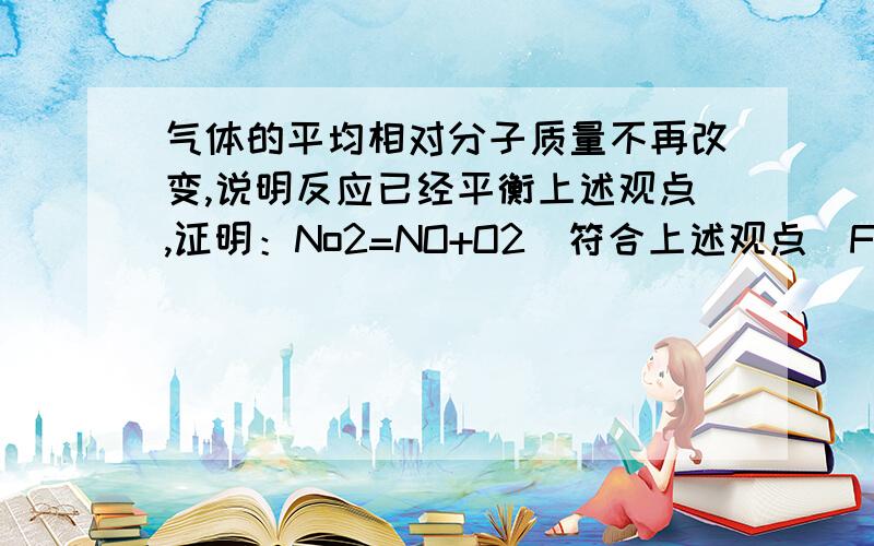 气体的平均相对分子质量不再改变,说明反应已经平衡上述观点,证明：No2=NO+O2(符合上述观点)Fe+4H20=Fe3O4+4H2(符合上述观点)C(S)+H2O=CO+H2(不符合)