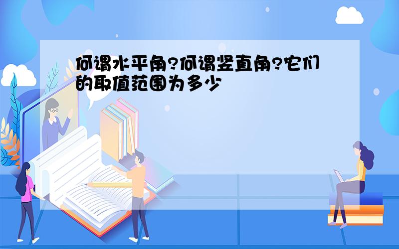 何谓水平角?何谓竖直角?它们的取值范围为多少