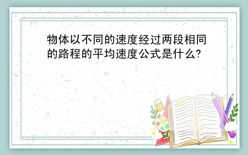 物体以不同的速度经过两段相同的路程的平均速度公式是什么?