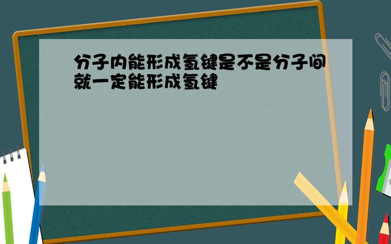 分子内能形成氢键是不是分子间就一定能形成氢键