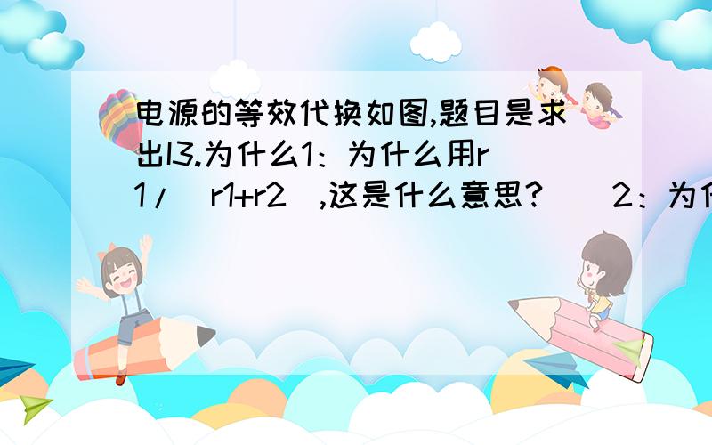 电源的等效代换如图,题目是求出I3.为什么1：为什么用r1/(r1+r2),这是什么意思?    2：为什么-11是乘?