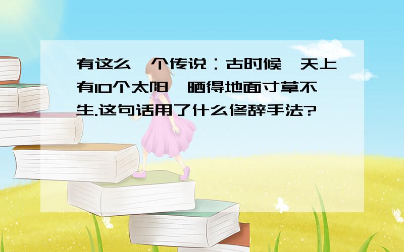 有这么一个传说：古时候,天上有10个太阳,晒得地面寸草不生.这句话用了什么修辞手法?