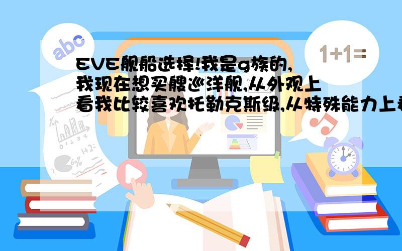 EVE舰船选择!我是g族的,我现在想买艘巡洋舰,从外观上看我比较喜欢托勒克斯级,从特殊能力上看似乎狂怒者级比托勒克斯级更适合g,但外观太丑……哪位老人指教一下,我到底应该买哪艘呢?（