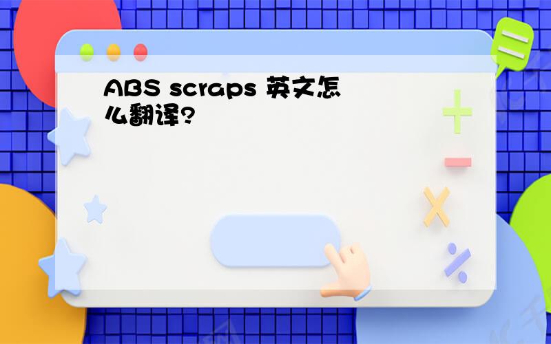 ABS scraps 英文怎么翻译?