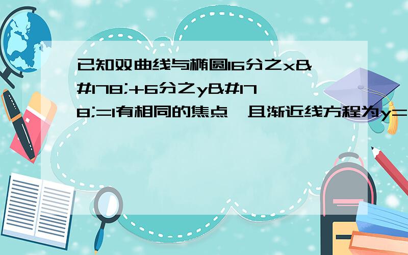 已知双曲线与椭圆16分之x²+6分之y²=1有相同的焦点,且渐近线方程为y=±2分之1x,则此双曲线方程