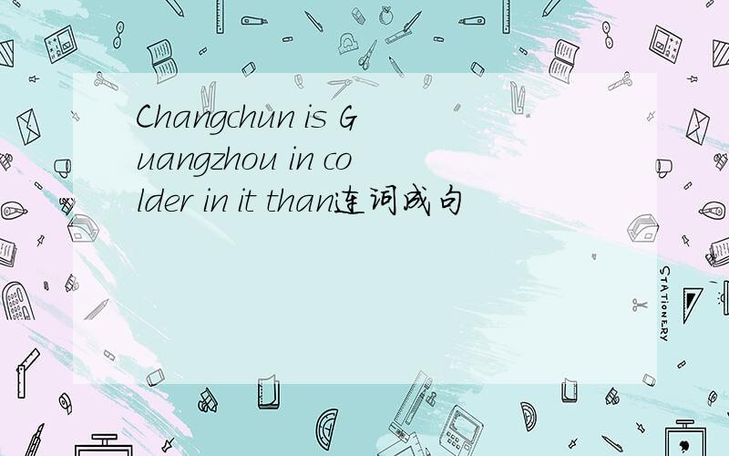 Changchun is Guangzhou in colder in it than连词成句