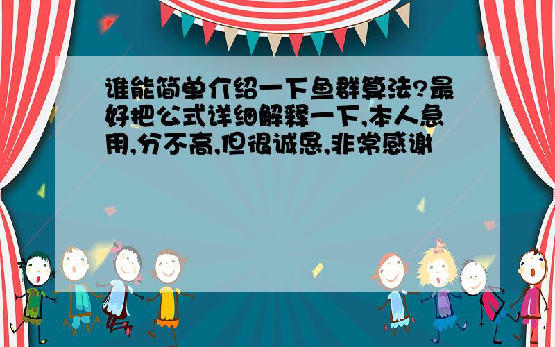 谁能简单介绍一下鱼群算法?最好把公式详细解释一下,本人急用,分不高,但很诚恳,非常感谢