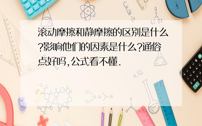 滚动摩擦和静摩擦的区别是什么?影响他们的因素是什么?通俗点好吗,公式看不懂.