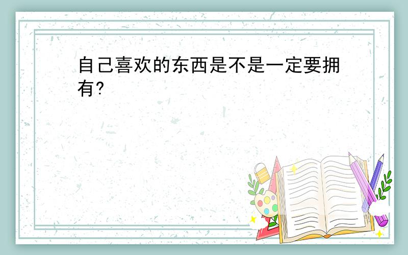 自己喜欢的东西是不是一定要拥有?