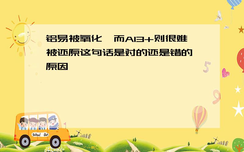 铝易被氧化,而Al3+则很难被还原这句话是对的还是错的,原因,