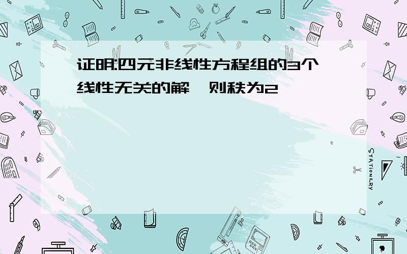 证明:四元非线性方程组的3个线性无关的解,则秩为2