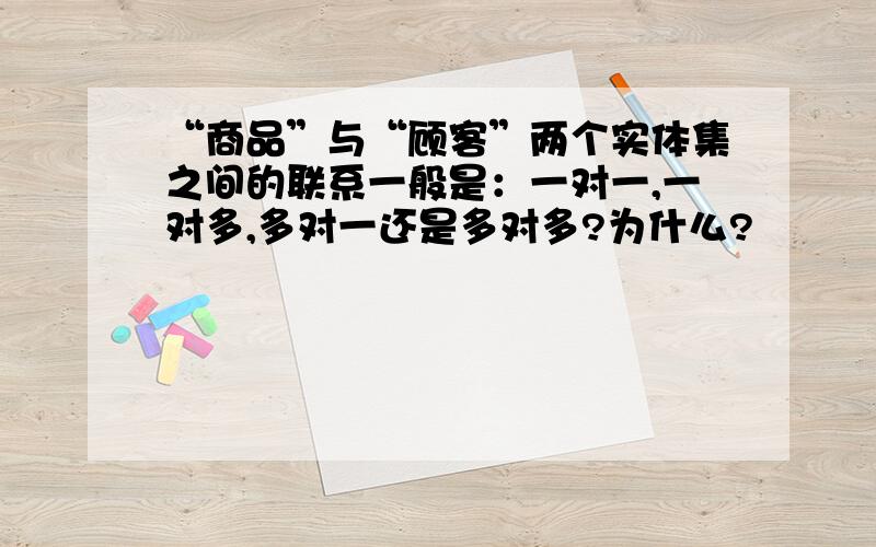 “商品”与“顾客”两个实体集之间的联系一般是：一对一,一对多,多对一还是多对多?为什么?