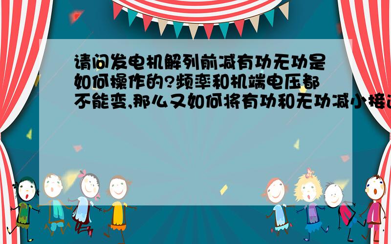 请问发电机解列前减有功无功是如何操作的?频率和机端电压都不能变,那么又如何将有功和无功减小接近零?