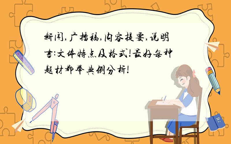 新闻,广播稿,内容提要,说明书:文体特点及格式!最好每种题材都举典例分析!