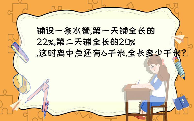 铺设一条水管,第一天铺全长的22%,第二天铺全长的20%,这时离中点还有6千米,全长多少千米?