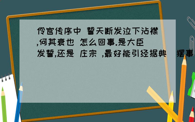 伶官传序中 誓天断发泣下沾襟,何其衰也 怎么回事.是大臣发誓,还是 庄宗 ,最好能引经据典（摆事实）.