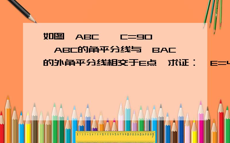 如图△ABC,∠C=90°,∠ABC的角平分线与∠BAC的外角平分线相交于E点,求证：∠E=45°