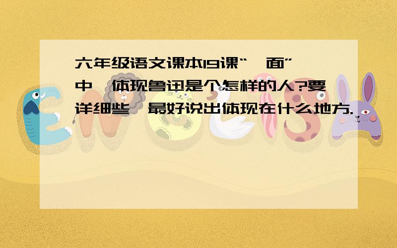 六年级语文课本19课“一面”中,体现鲁迅是个怎样的人?要详细些,最好说出体现在什么地方.