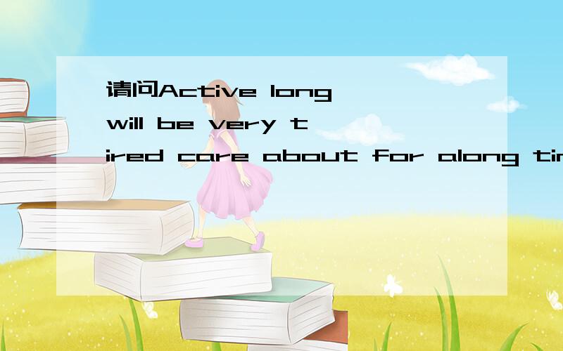 请问Active long will be very tired care about for along time will crash