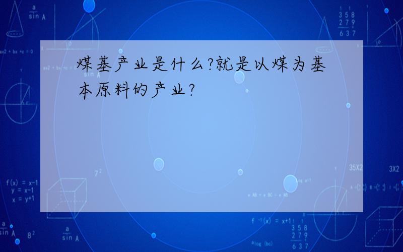 煤基产业是什么?就是以煤为基本原料的产业?