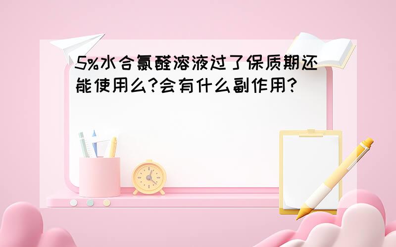 5%水合氯醛溶液过了保质期还能使用么?会有什么副作用?