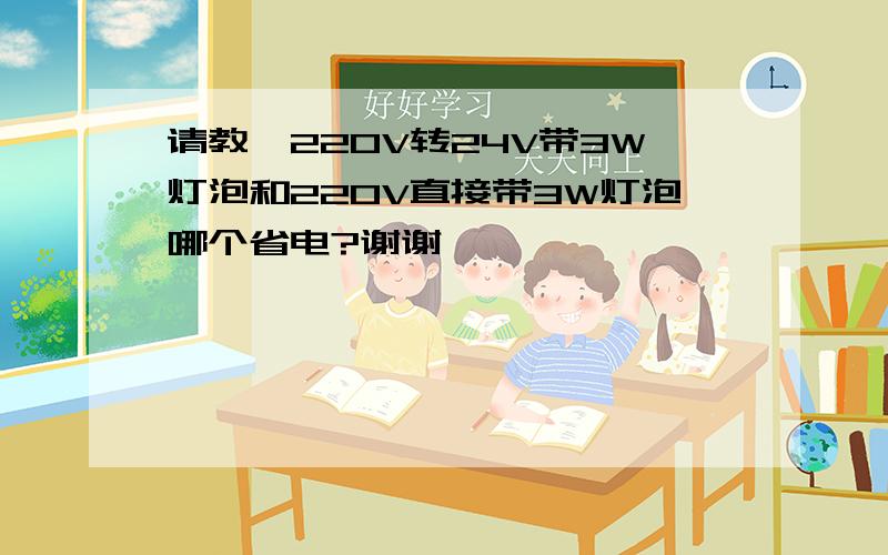 请教,220V转24V带3W灯泡和220V直接带3W灯泡哪个省电?谢谢