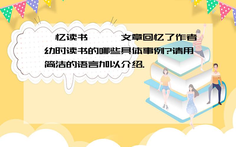 《忆读书》——文章回忆了作者幼时读书的哪些具体事例?请用简洁的语言加以介绍.