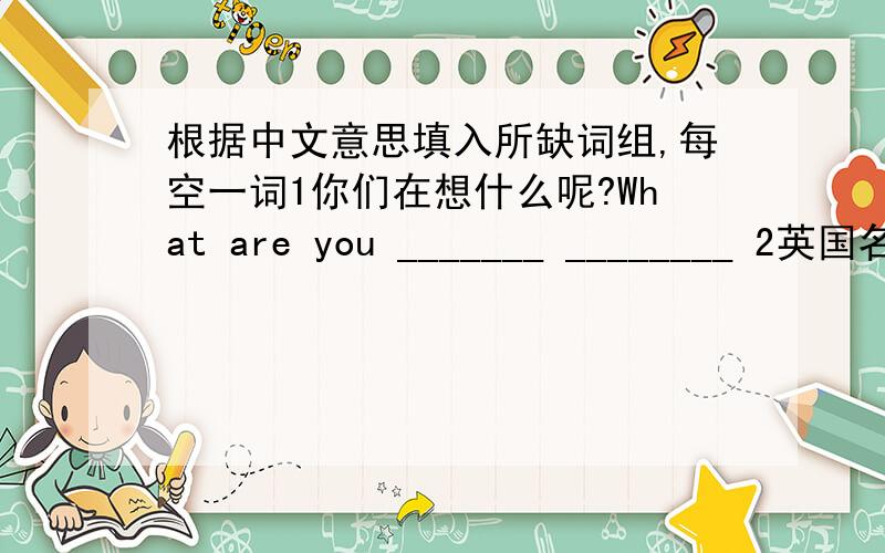 根据中文意思填入所缺词组,每空一词1你们在想什么呢?What are you _______ ________ 2英国名字和中国名字是不同的.English names ________ ________ ________ Chinese names.