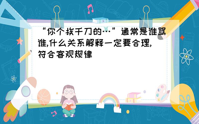 “你个挨千刀的…”通常是谁骂谁,什么关系解释一定要合理,符合客观规律