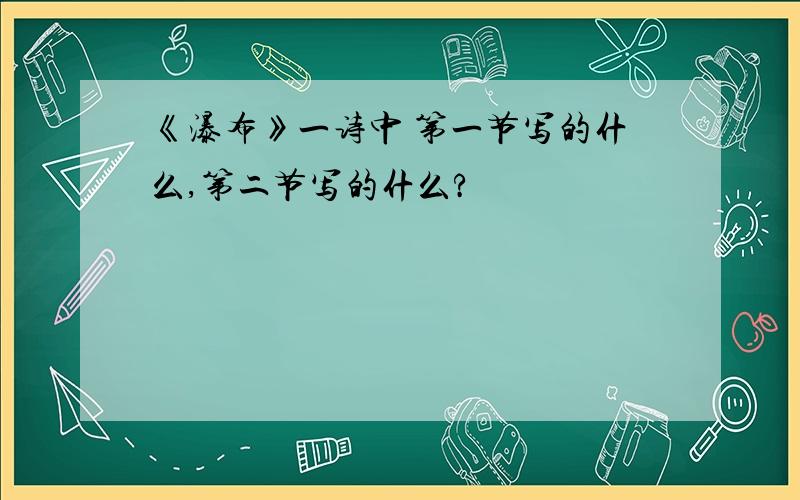 《瀑布》一诗中 第一节写的什么,第二节写的什么?